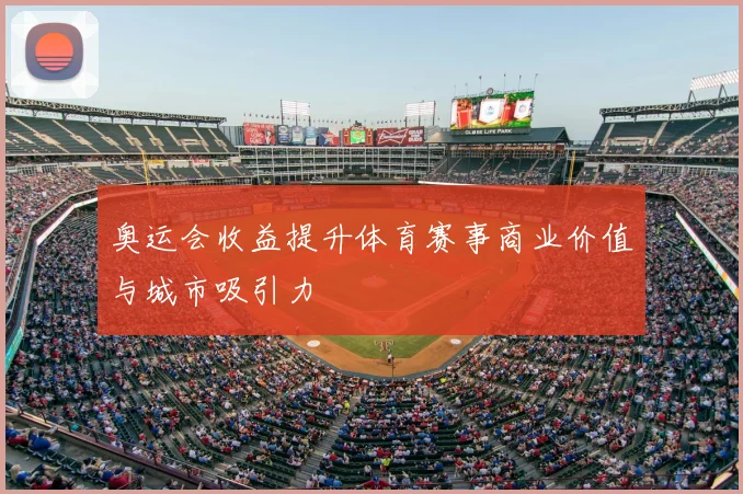 奥运会收益提升体育赛事商业价值与城市吸引力