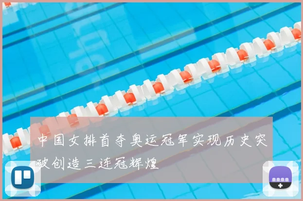 中国女排首夺奥运冠军实现历史突破创造三连冠辉煌