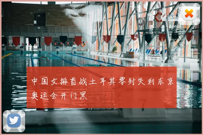 中国女排首战土耳其零封失利东京奥运会开门黑