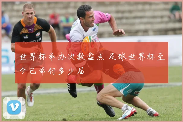 世界杯举办次数盘点 足球世界杯至今已举行多少届