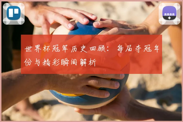世界杯冠军历史回顾：每届夺冠年份与精彩瞬间解析