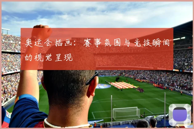 奥运会插画:赛事氛围与竞技瞬间的视觉呈现