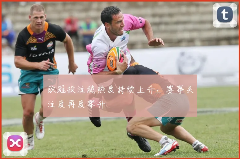 欧冠投注稳热度持续上升,赛事关注度再度攀升