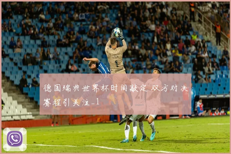德国瑞典世界杯时间敲定 双方对决赛程引关注_1