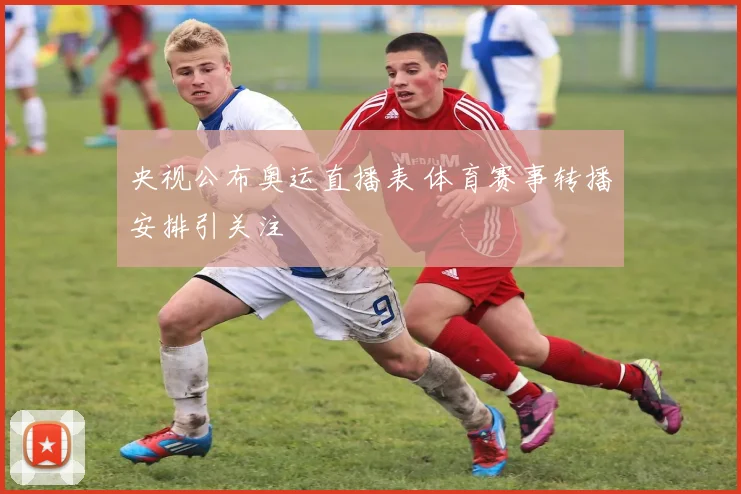 央视公布奥运直播表 体育赛事转播安排引关注