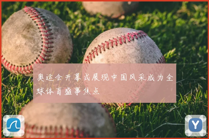 奥运会开幕式展现中国风采成为全球体育盛事焦点