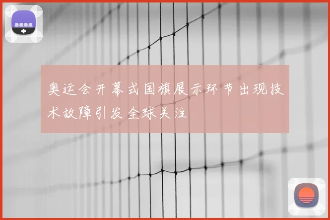 奥运会开幕式国旗展示环节出现技术故障引发全球关注