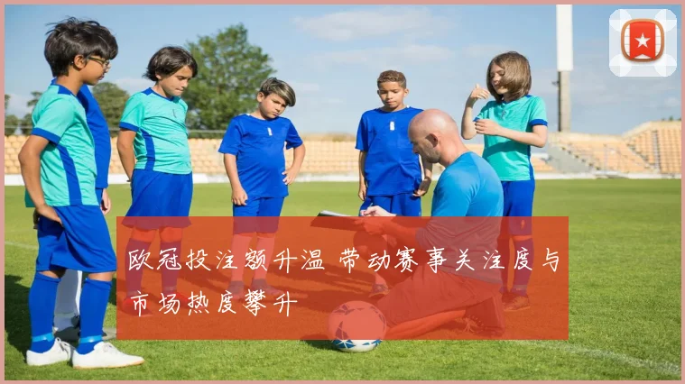 欧冠投注额升温 带动赛事关注度与市场热度攀升