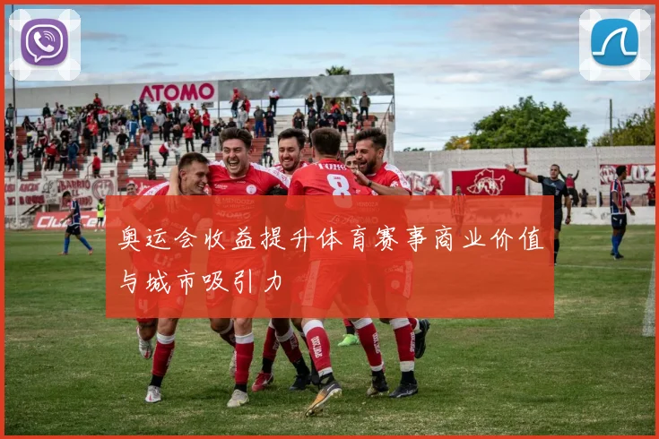 奥运会收益提升体育赛事商业价值与城市吸引力