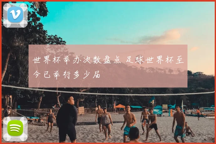 世界杯举办次数盘点 足球世界杯至今已举行多少届