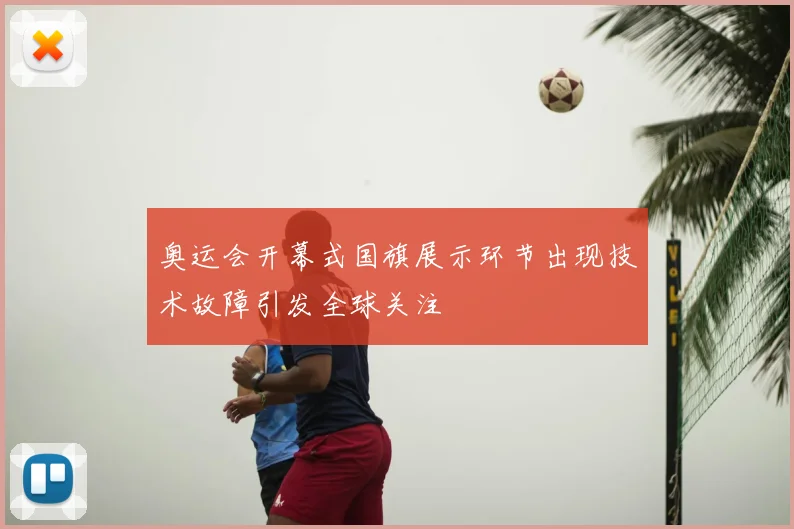 奥运会开幕式国旗展示环节出现技术故障引发全球关注