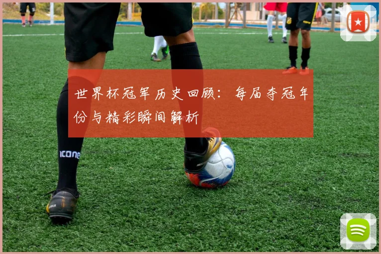世界杯冠军历史回顾:每届夺冠年份与精彩瞬间解析