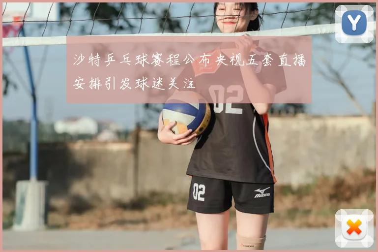 沙特乒乓球赛程公布央视五套直播安排引发球迷关注