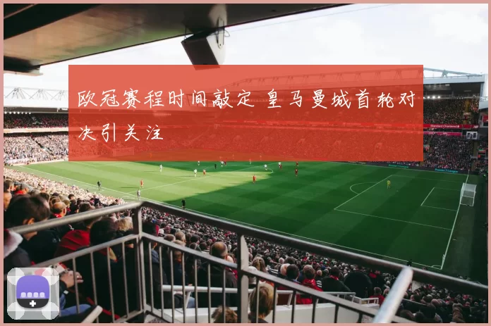 欧冠赛程时间敲定 皇马曼城首轮对决引关注
