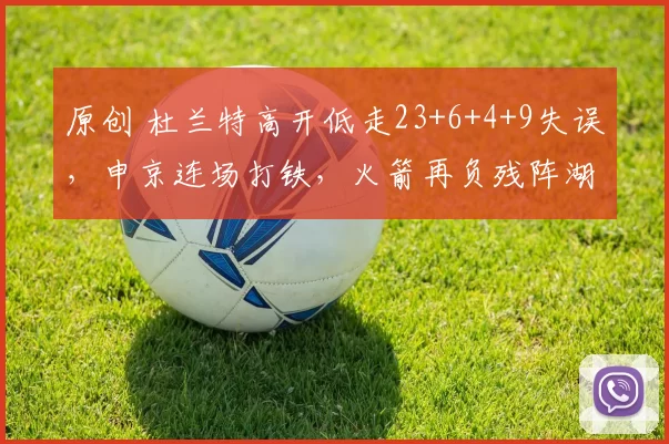 原创 杜兰特高开低走23+6+4+9失误，申京连场打铁，火箭再负残阵湖人