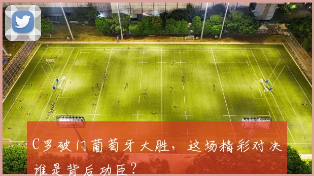 C罗破门葡萄牙大胜，这场精彩对决谁是背后功臣？