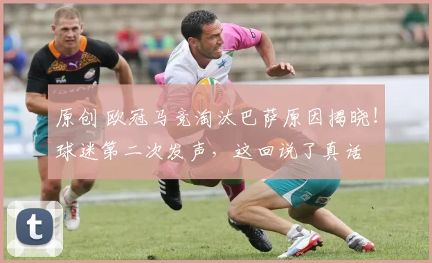 原创 欧冠马竞淘汰巴萨原因揭晓！球迷第二次发声，这回说了真话