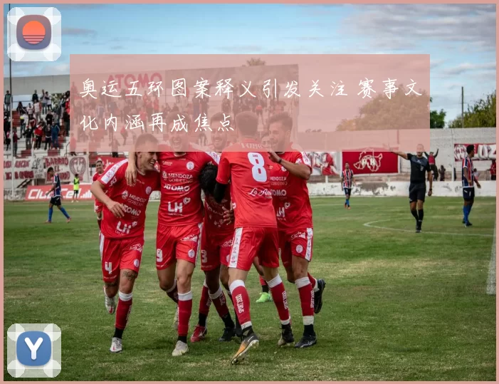 奥运五环图案释义引发关注 赛事文化内涵再成焦点